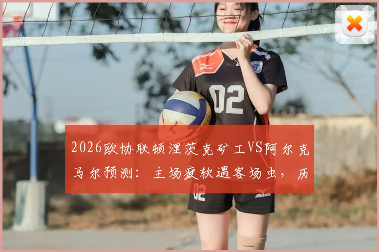 2026欧协联顿涅茨克矿工VS阿尔克马尔预测:主场疲软遇客场虫,历史交锋定胜负?