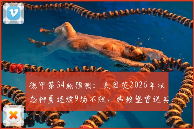 德甲第34轮预测：美因茨2026年状态神勇连续9场不败，弗赖堡曾送其前任主帅下课