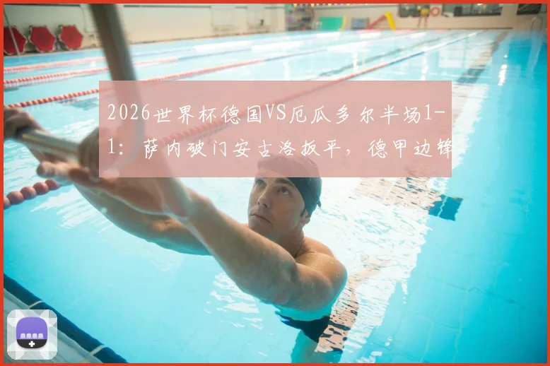 2026世界杯德国VS厄瓜多尔半场1-1：萨内破门安古洛扳平，德甲边锋对决引发关注
