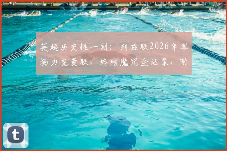 英超历史性一刻：利兹联2026年客场力克曼联，终结魔咒全记录，附关键数据与阵容深度解析