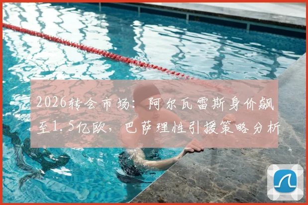 2026转会市场：阿尔瓦雷斯身价飙至1.5亿欧，巴萨理性引援策略分析，曼城态度成关键