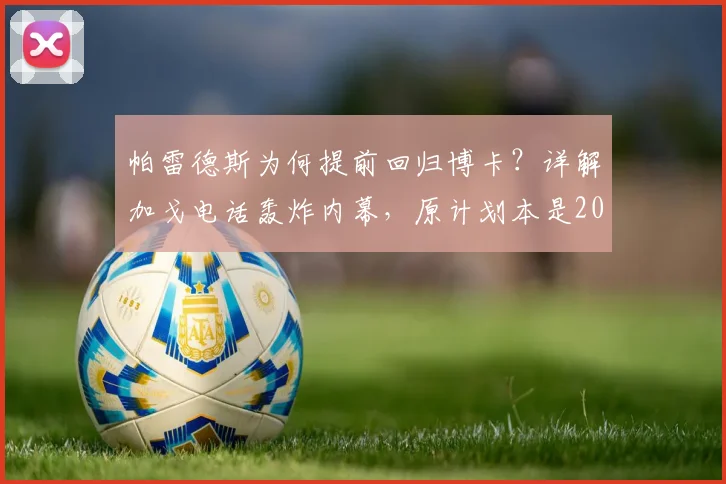 帕雷德斯为何提前回归博卡？详解加戈电话轰炸内幕，原计划本是2026世界杯后