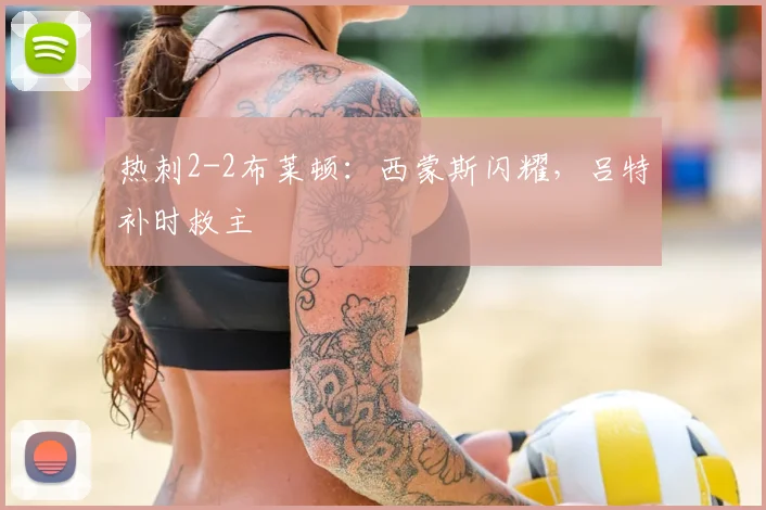 热刺2-2布莱顿：西蒙斯闪耀，吕特补时救主