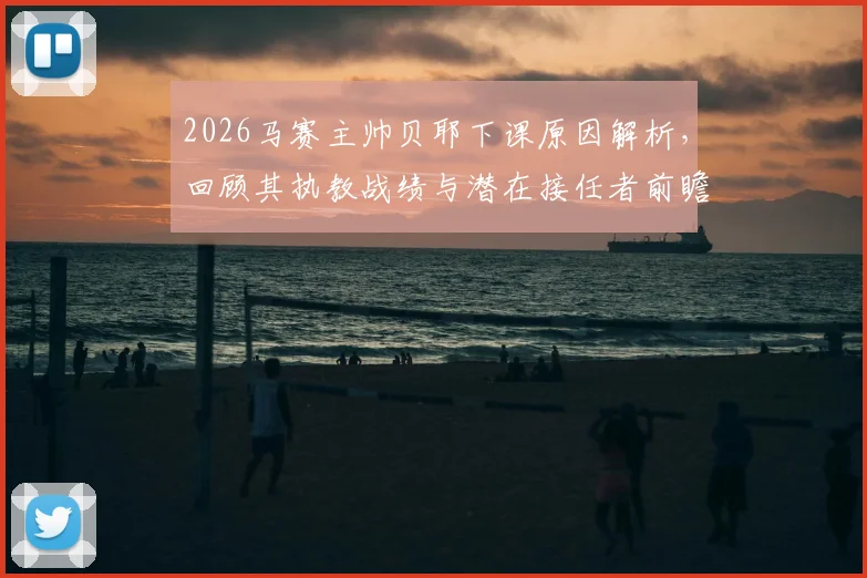 2026马赛主帅贝耶下课原因解析，回顾其执教战绩与潜在接任者前瞻，球队未来走向分析