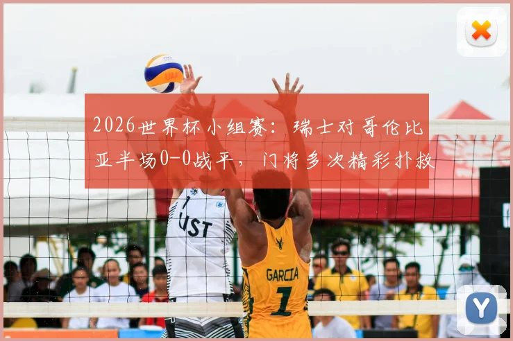 2026世界杯小组赛：瑞士对哥伦比亚半场0-0战平，门将多次精彩扑救成关键看点