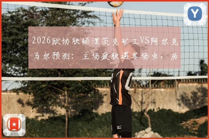 2026欧协联顿涅茨克矿工VS阿尔克马尔预测:主场疲软遇客场虫,历史交锋定胜负?