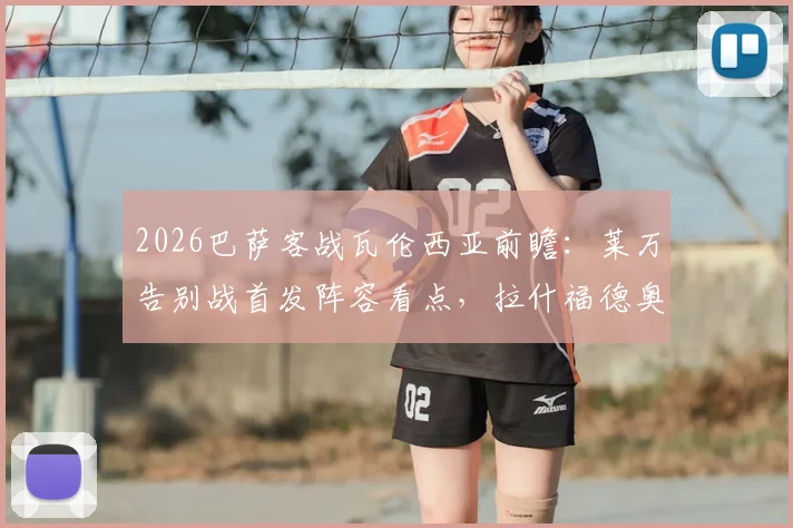 2026巴萨客战瓦伦西亚前瞻：莱万告别战首发阵容看点，拉什福德奥尔莫能否建功？