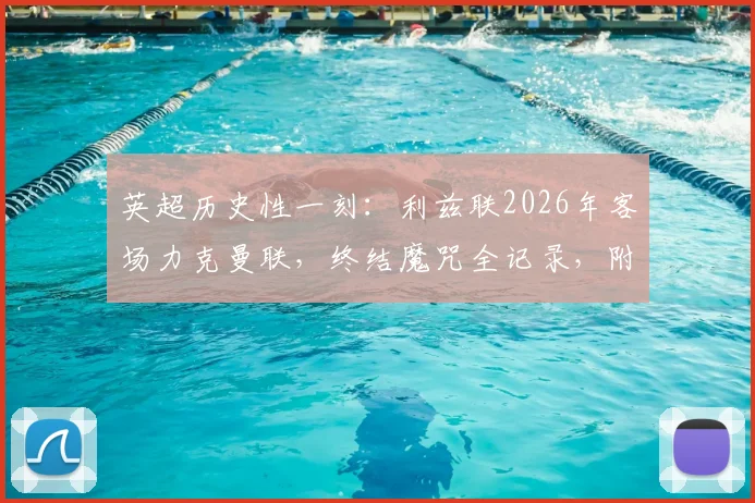 英超历史性一刻：利兹联2026年客场力克曼联，终结魔咒全记录，附关键数据与阵容深度解析
