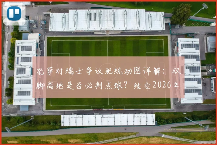 孔萨对瑞士争议犯规动图详解:双脚离地是否必判点球?结合2026年规则与鲁尼观点深度分析