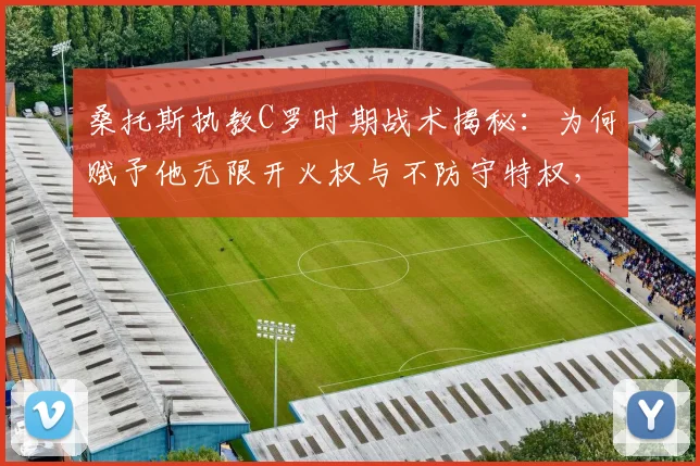 桑托斯执教C罗时期战术揭秘:为何赋予他无限开火权与不防守特权,对葡萄牙队利弊几何?展望2026世界杯