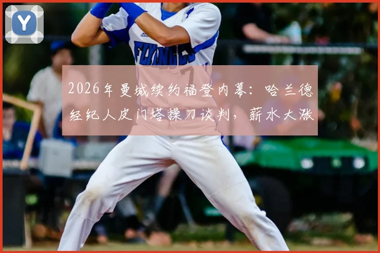 2026年曼城续约福登内幕：哈兰德经纪人皮门塔操刀谈判，薪水大涨背后的运作逻辑