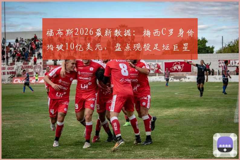 福布斯2026最新数据:梅西C罗身价均破10亿美元,盘点现役足坛巨星真实身家差距