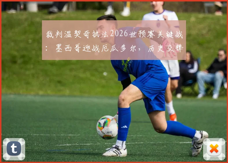 裁判温契奇执法2026世预赛关键战：墨西哥迎战厄瓜多尔，历史交锋与判罚尺度前瞻