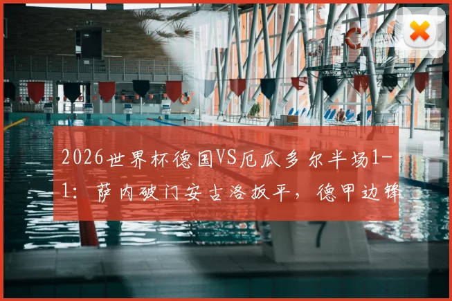 2026世界杯德国VS厄瓜多尔半场1-1:萨内破门安古洛扳平,德甲边锋对决引发关注