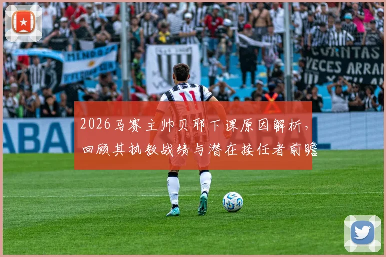 2026马赛主帅贝耶下课原因解析，回顾其执教战绩与潜在接任者前瞻，球队未来走向分析