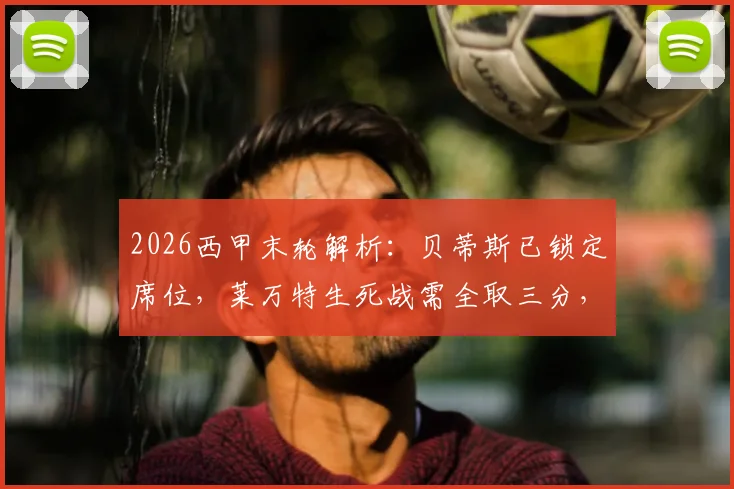 2026西甲末轮解析：贝蒂斯已锁定席位，莱万特生死战需全取三分，保级关键看点前瞻