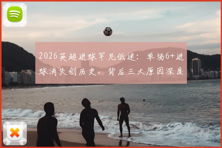 2026英超进球罕见低迷：单场6+进球消失创历史，背后三大原因深度解析