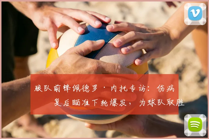狼队前锋佩德罗·内托专访：伤病恢复后瞄准下轮爆发，为球队取胜可胜任场上任何位置（2026）
